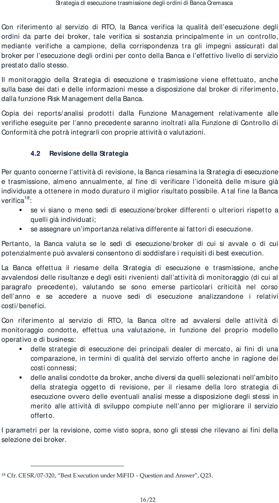 Il monitoraggio della Strategia di esecuzione e trasmissione viene effettuato, anche sulla base dei dati e delle informazioni messe a disposizione dal broker di riferimento, dalla funzione Risk