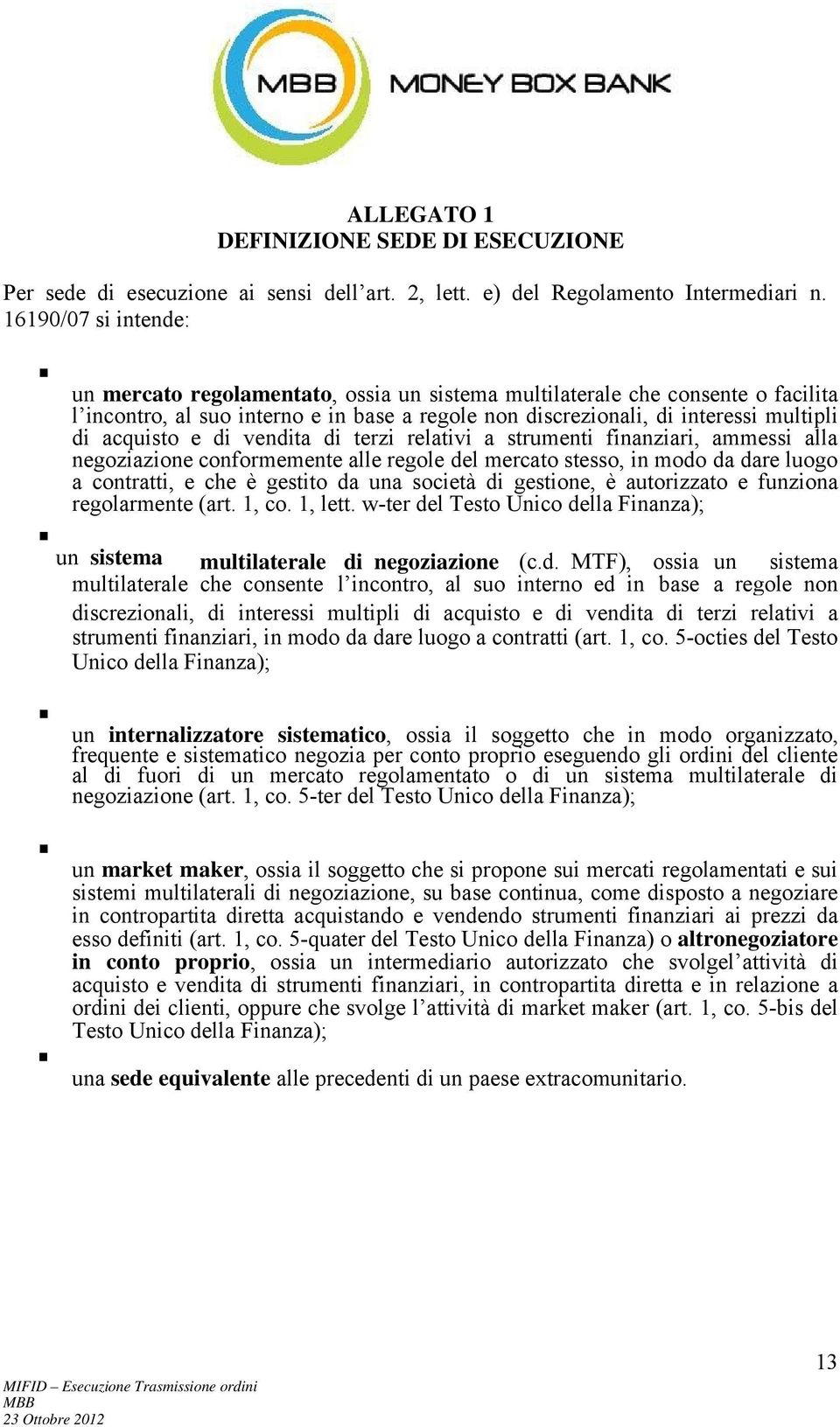 acquisto e di vendita di terzi relativi a strumenti finanziari, ammessi alla negoziazione conformemente alle regole del mercato stesso, in modo da dare luogo a contratti, e che è gestito da una