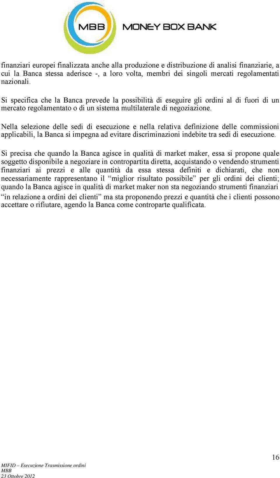 Nella selezione delle sedi di esecuzione e nella relativa definizione delle commissioni applicabili, la Banca si impegna ad evitare discriminazioni indebite tra sedi di esecuzione.