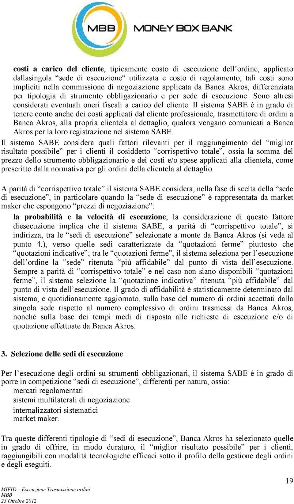 Il sistema SABE è in grado di tenere conto anche dei costi applicati dal cliente professionale, trasmettitore di ordini a Banca Akros, alla propria clientela al dettaglio, qualora vengano comunicati