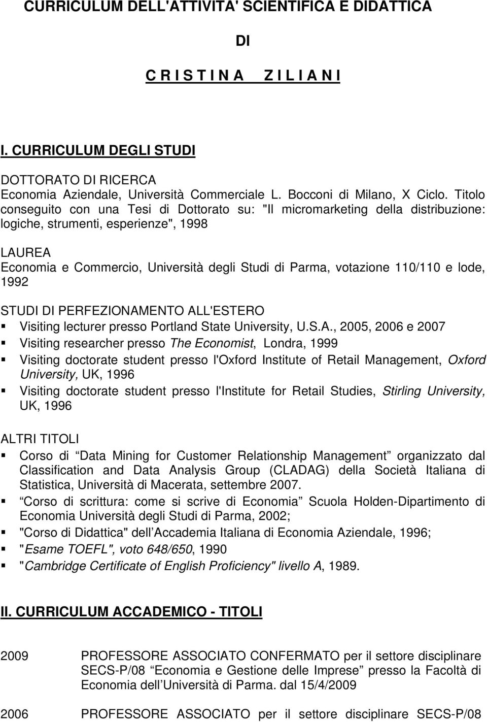 Titolo conseguito con una Tesi di Dottorato su: "Il micromarketing della distribuzione: logiche, strumenti, esperienze", 1998 LAUREA Economia e Commercio, Università degli Studi di Parma, votazione