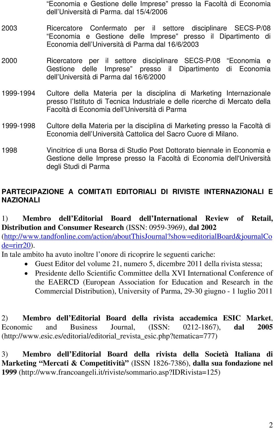Ricercatore per il settore disciplinare SECS-P/08 Economia e Gestione delle Imprese presso il Dipartimento di Economia dell Università di Parma dal 16/6/2000 1999-1994 Cultore della Materia per la