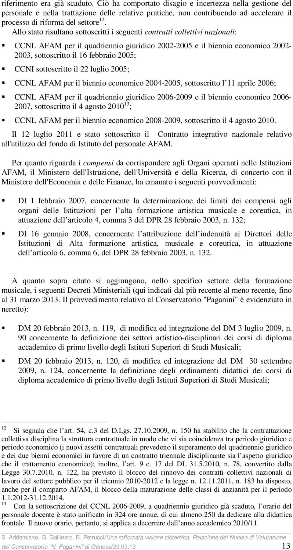 Allo stato risultano sottoscritti i seguenti contratti collettivi nazionali: CCNL AFAM per il quadriennio giuridico 2002-2005 e il biennio economico 2002-2003, sottoscritto il 16 febbraio 2005; CCNI