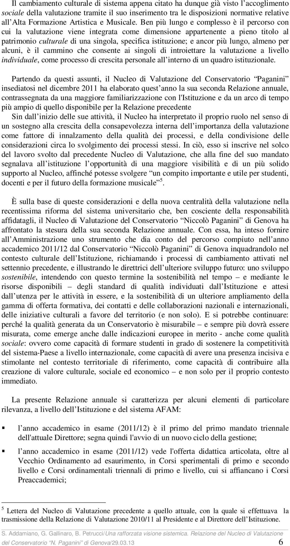 Ben più lungo e complesso è il percorso con cui la valutazione viene integrata come dimensione appartenente a pieno titolo al patrimonio culturale di una singola, specifica istituzione; e ancor più