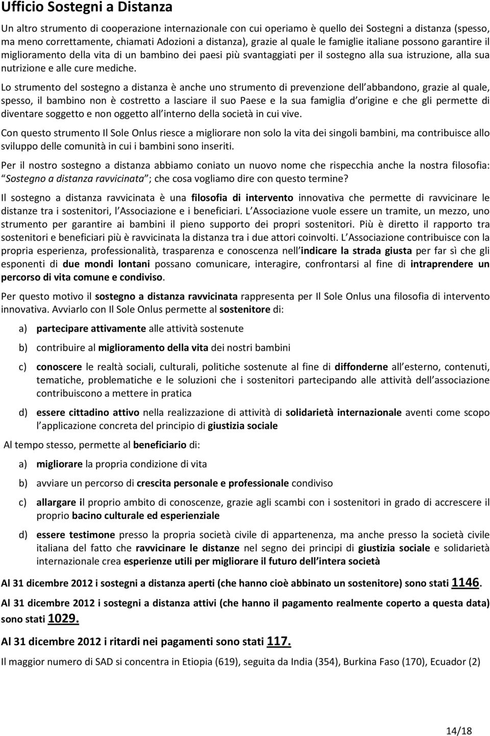 Lo strumento del sostegno a distanza è anche uno strumento di prevenzione dell abbandono, grazie al quale, spesso, il bambino non è costretto a lasciare il suo Paese e la sua famiglia d origine e che