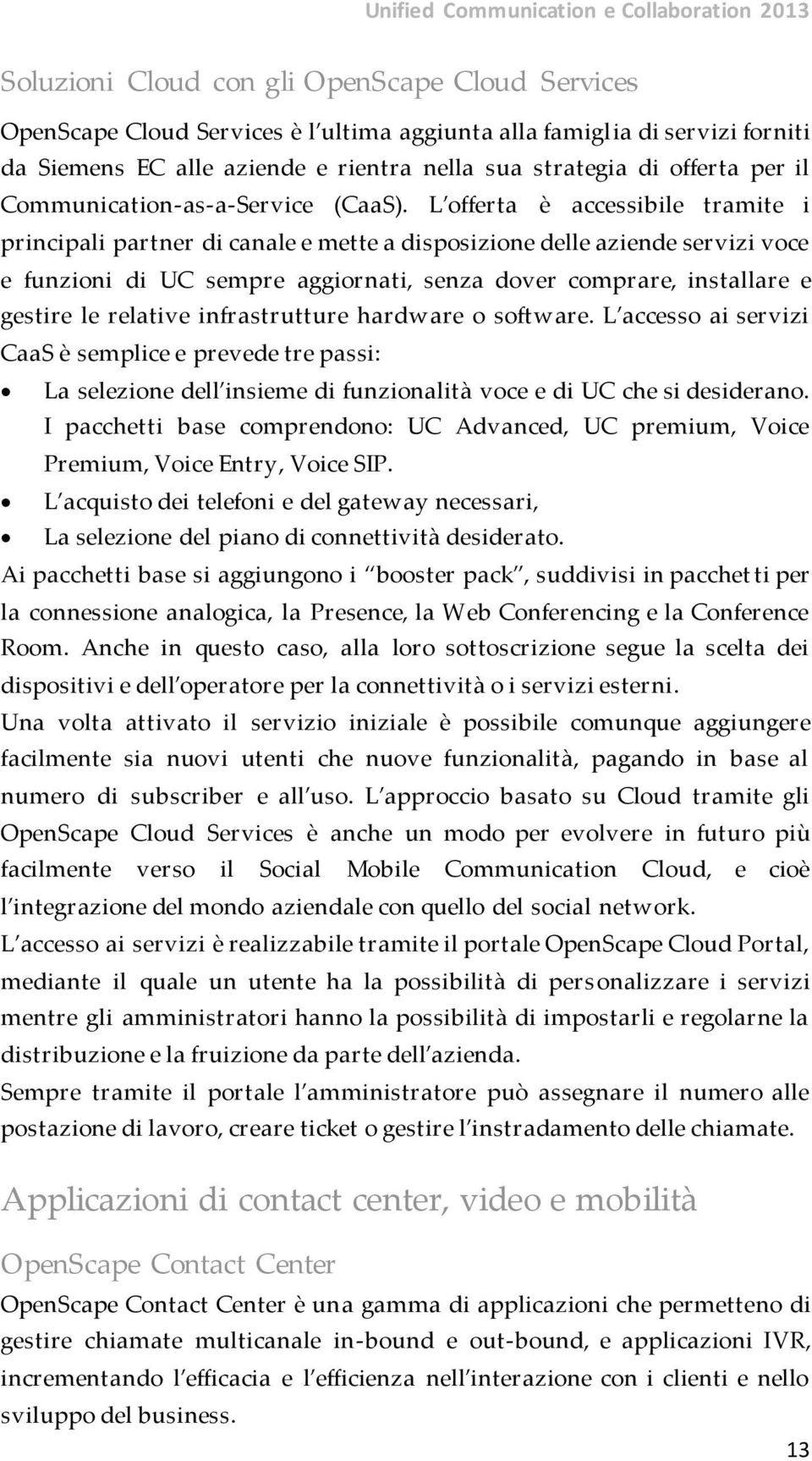 L offerta è accessibile tramite i principali partner di canale e mette a disposizione delle aziende servizi voce e funzioni di UC sempre aggiornati, senza dover comprare, installare e gestire le