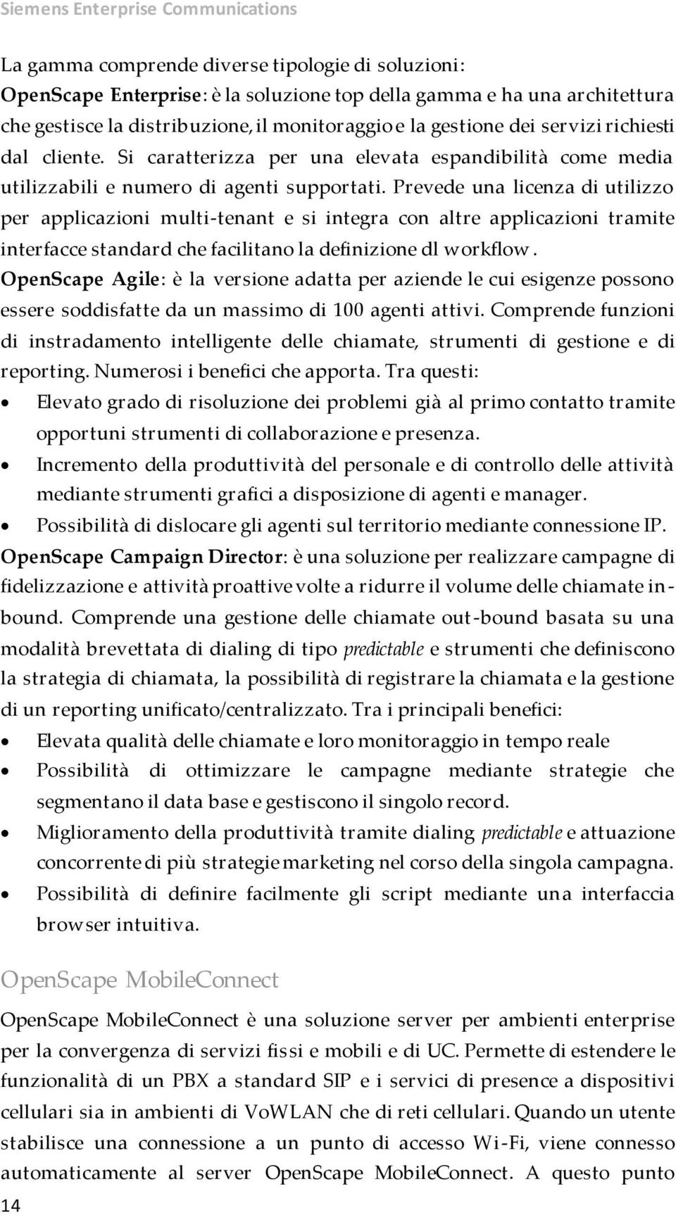 Prevede una licenza di utilizzo per applicazioni multi-tenant e si integra con altre applicazioni tramite interfacce standard che facilitano la definizione dl workflow.