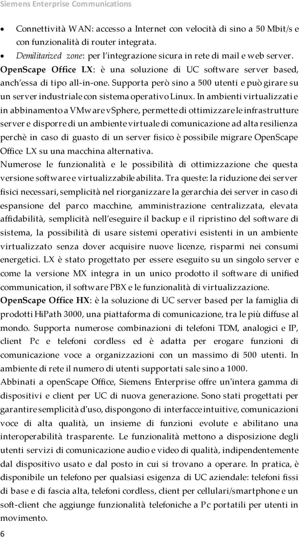 Supporta però sino a 500 utenti e può girare su un server industriale con sistema operativo Linux.