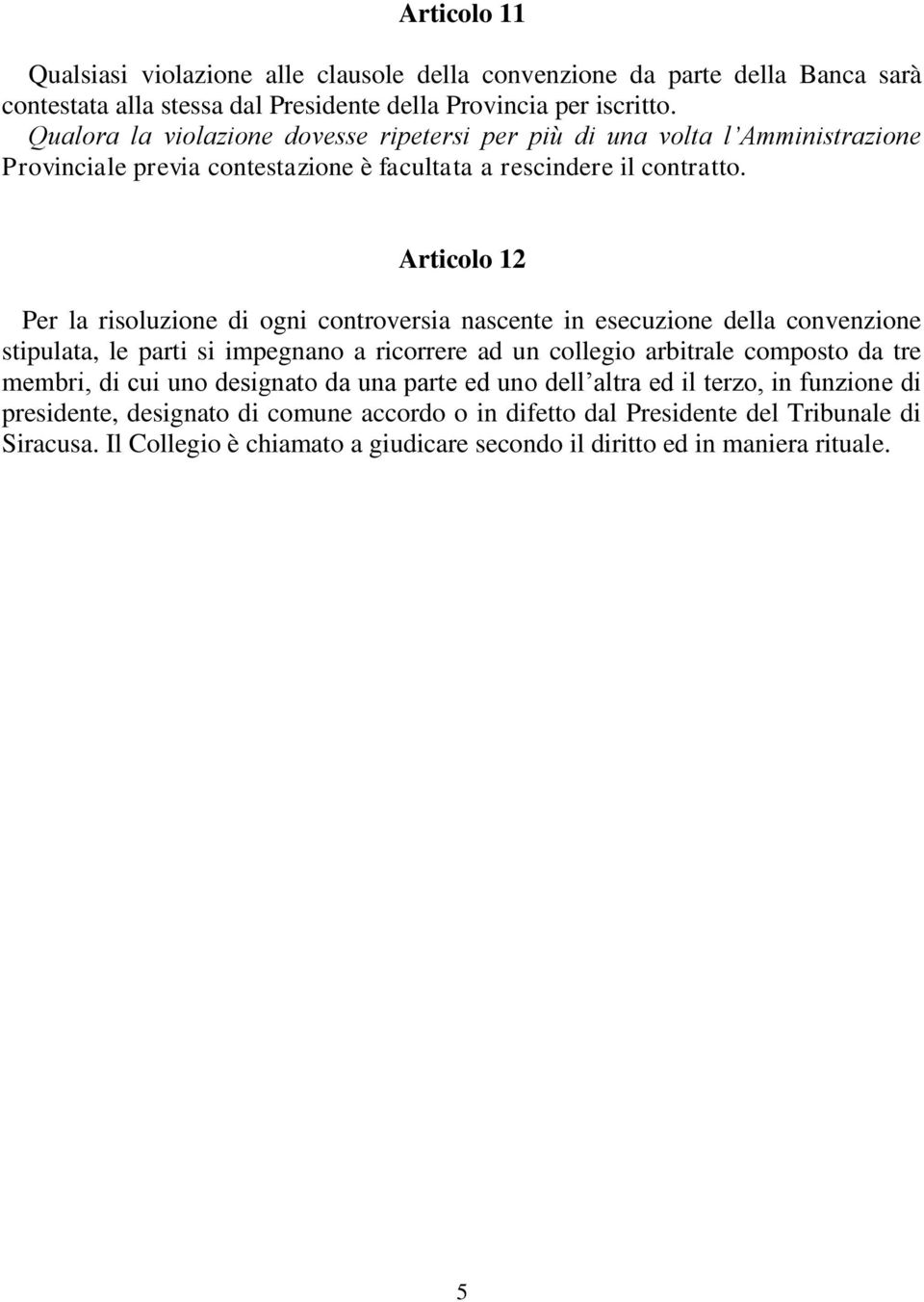 Articolo 12 Per la risoluzione di ogni controversia nascente in esecuzione della convenzione stipulata, le parti si impegnano a ricorrere ad un collegio arbitrale composto da tre membri,