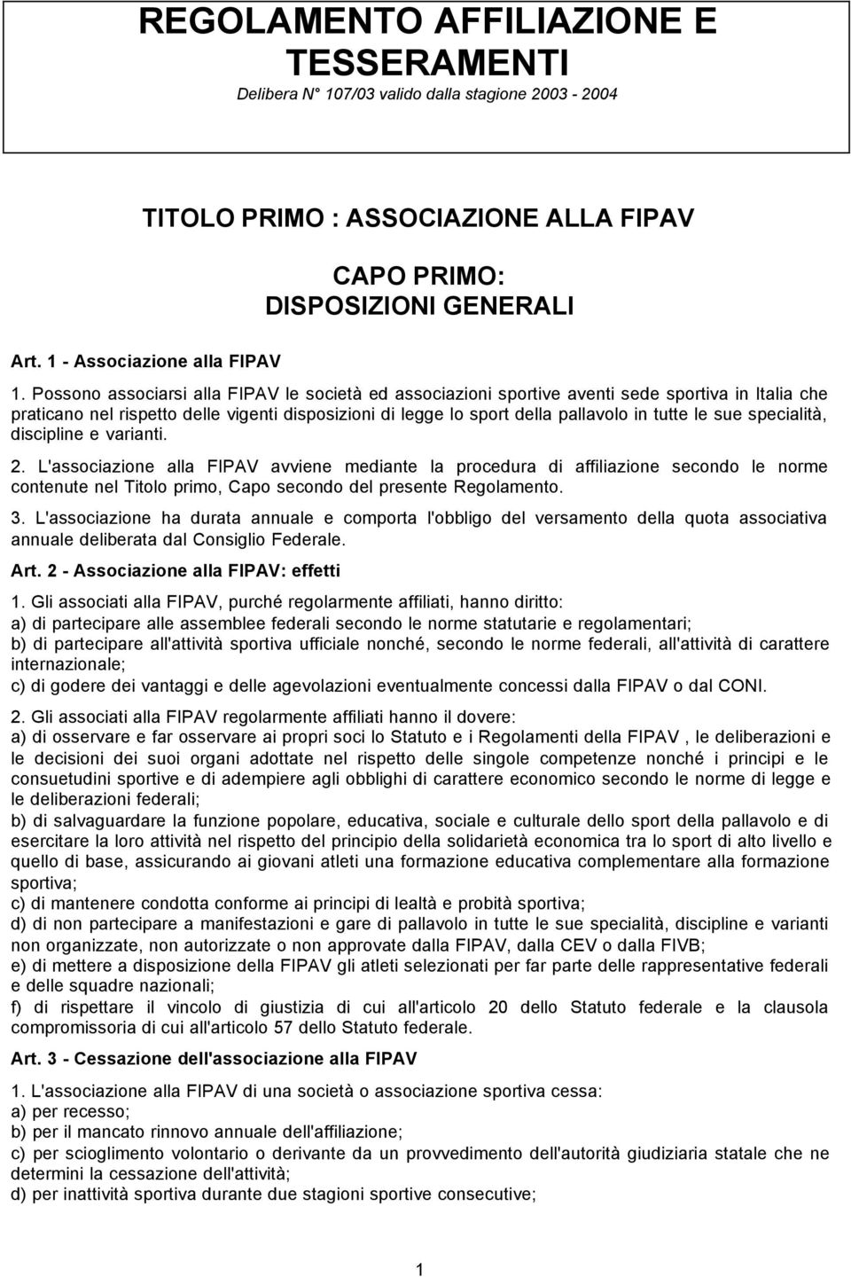 sue specialità, discipline e varianti. 2. L'associazione alla FIPAV avviene mediante la procedura di affiliazione secondo le norme contenute nel Titolo primo, Capo secondo del presente Regolamento. 3.