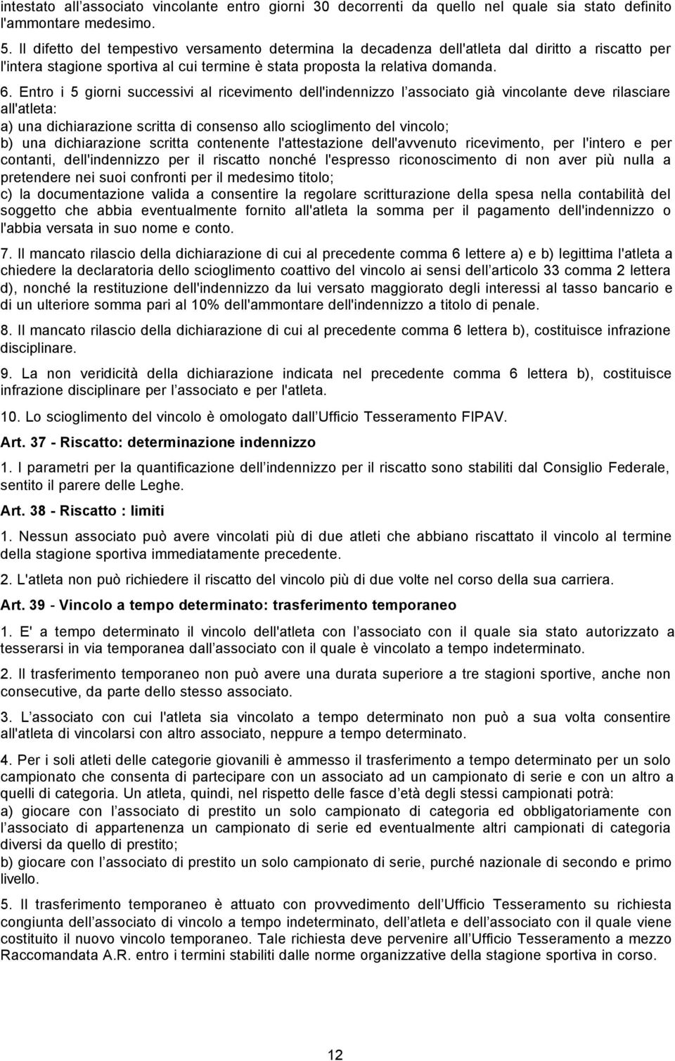 Entro i 5 giorni successivi al ricevimento dell'indennizzo l associato già vincolante deve rilasciare all'atleta: a) una dichiarazione scritta di consenso allo scioglimento del vincolo; b) una