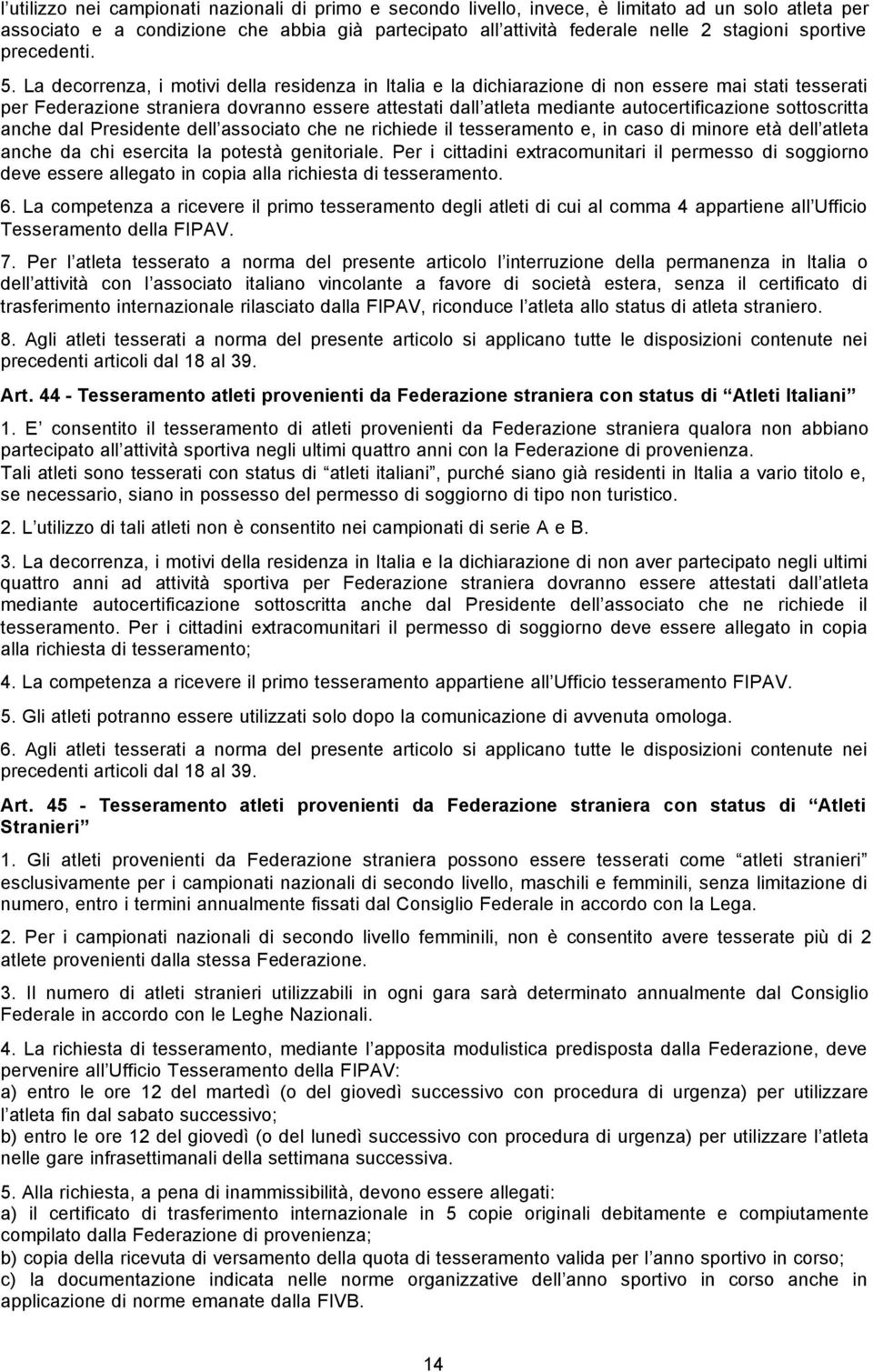 La decorrenza, i motivi della residenza in Italia e la dichiarazione di non essere mai stati tesserati per Federazione straniera dovranno essere attestati dall atleta mediante autocertificazione