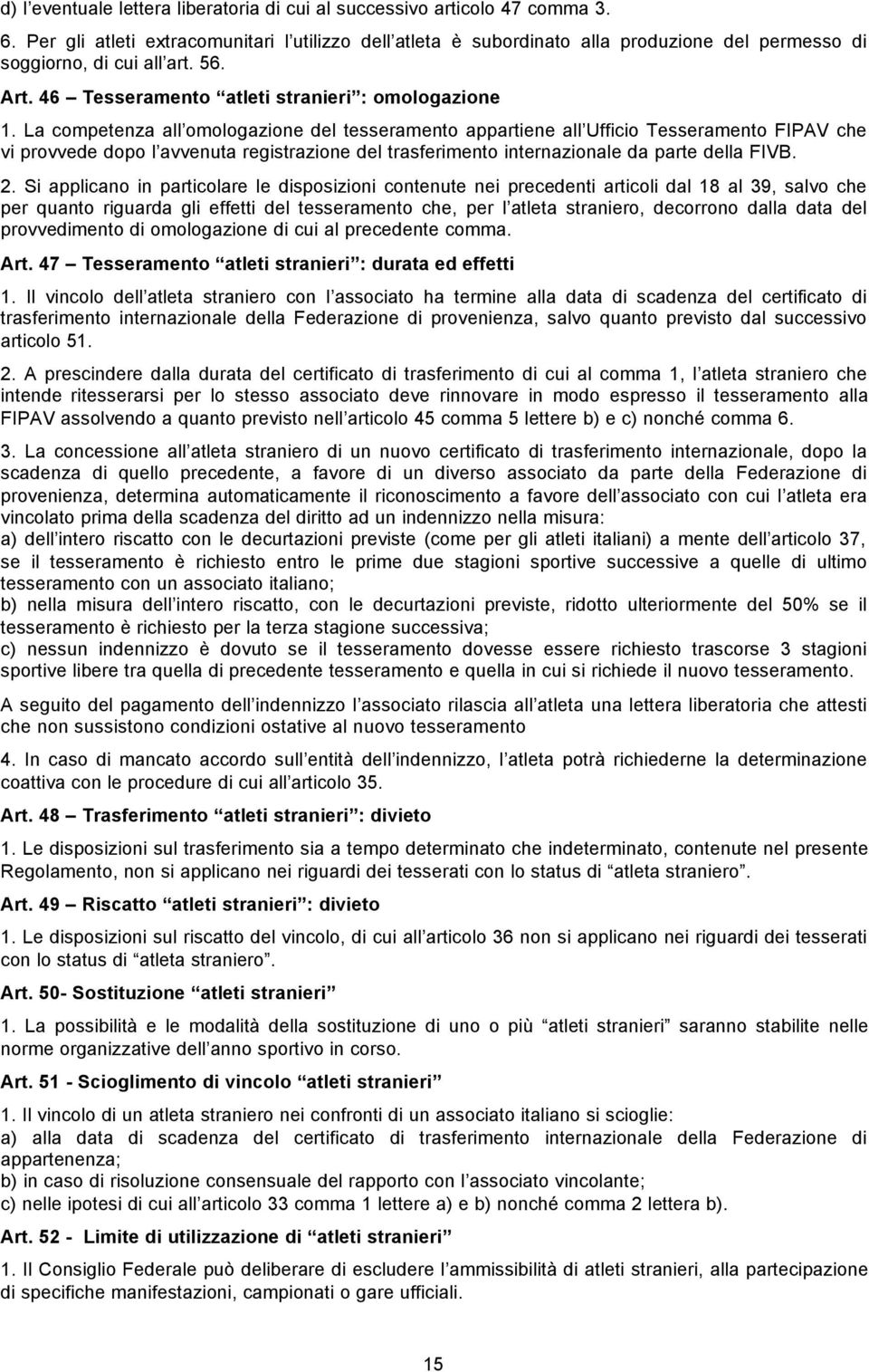 La competenza all omologazione del tesseramento appartiene all Ufficio Tesseramento FIPAV che vi provvede dopo l avvenuta registrazione del trasferimento internazionale da parte della FIVB. 2.