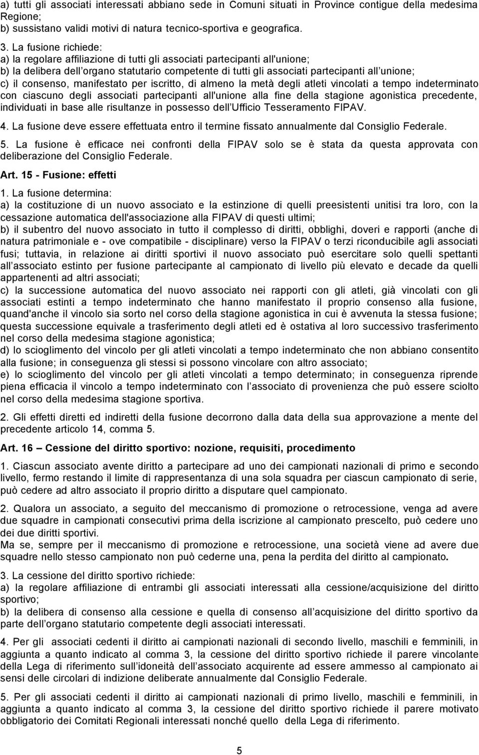 consenso, manifestato per iscritto, di almeno la metà degli atleti vincolati a tempo indeterminato con ciascuno degli associati partecipanti all'unione alla fine della stagione agonistica precedente,