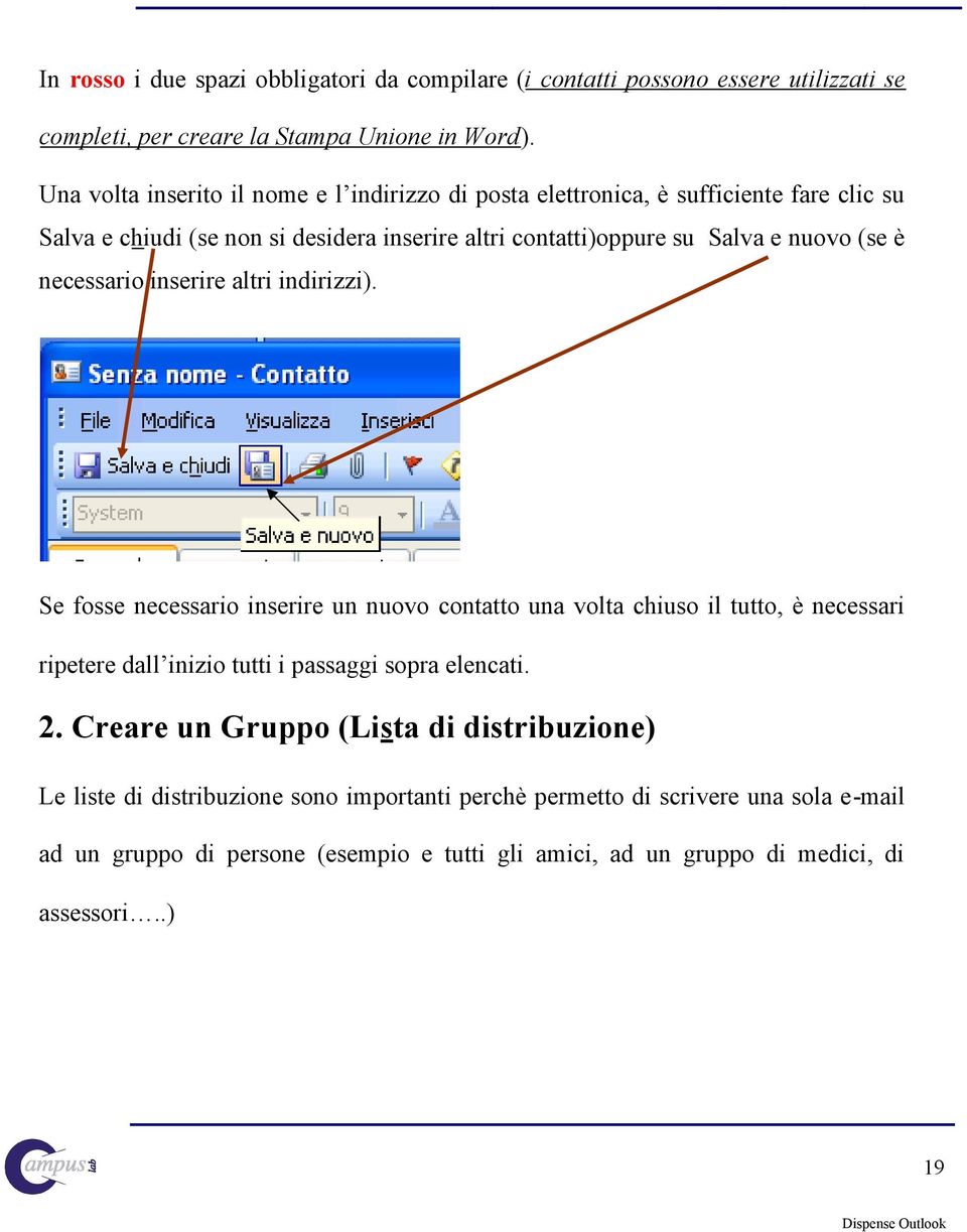 necessario inserire altri indirizzi). Se fosse necessario inserire un nuovo contatto una volta chiuso il tutto, è necessari ripetere dall inizio tutti i passaggi sopra elencati. 2.