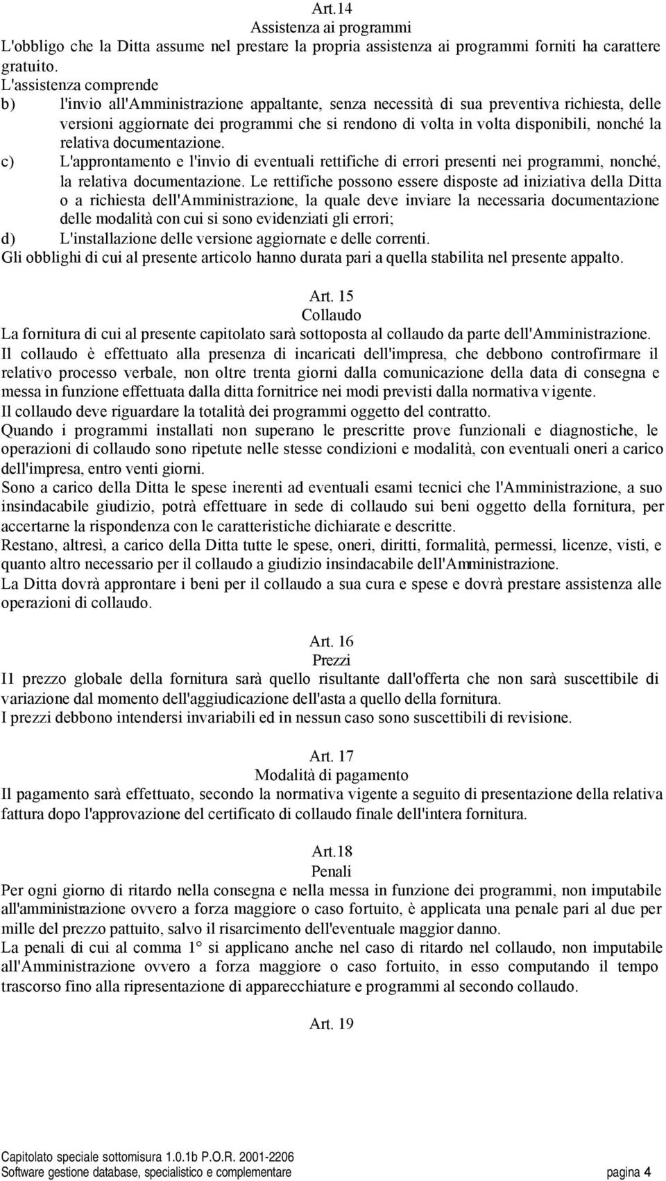 nonché la relativa documentazione. c) L'approntamento e l'invio di eventuali rettifiche di errori presenti nei programmi, nonché, la relativa documentazione.