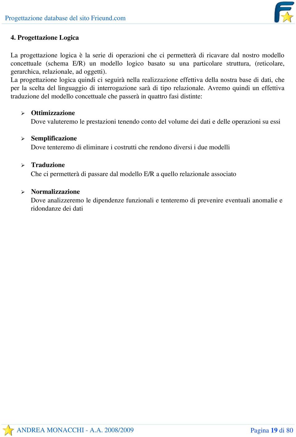 La progettazione logica quindi ci seguirà nella realizzazione effettiva della nostra base di dati, che per la scelta del linguaggio di interrogazione sarà di tipo relazionale.