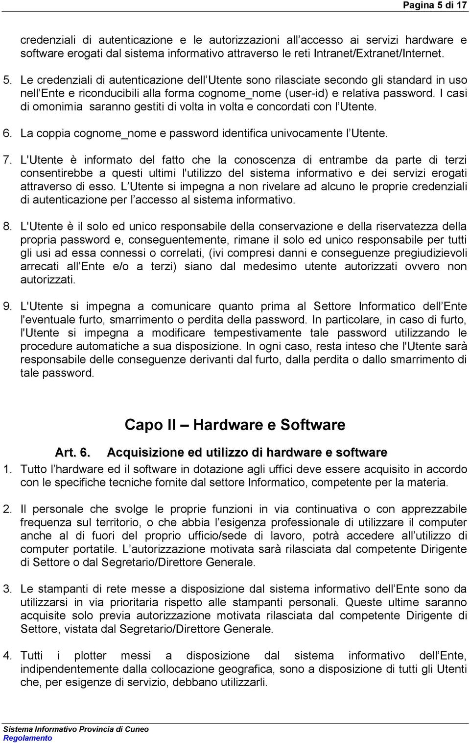 L'Utente è informato del fatto che la conoscenza di entrambe da parte di terzi consentirebbe a questi ultimi l'utilizzo del sistema informativo e dei servizi erogati attraverso di esso.