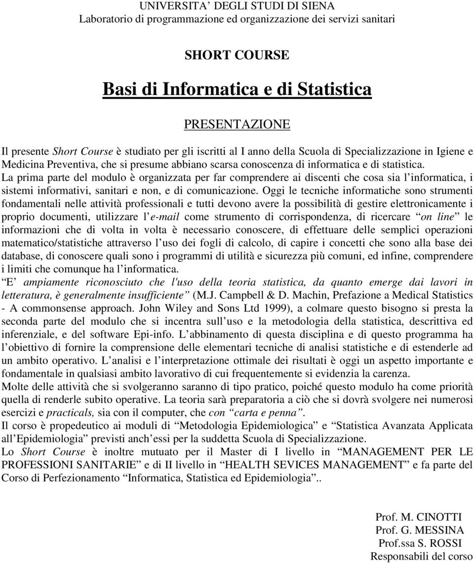 La prima parte del modulo è organizzata per far comprendere ai discenti che cosa sia l informatica, i sistemi informativi, sanitari e non, e di comunicazione.