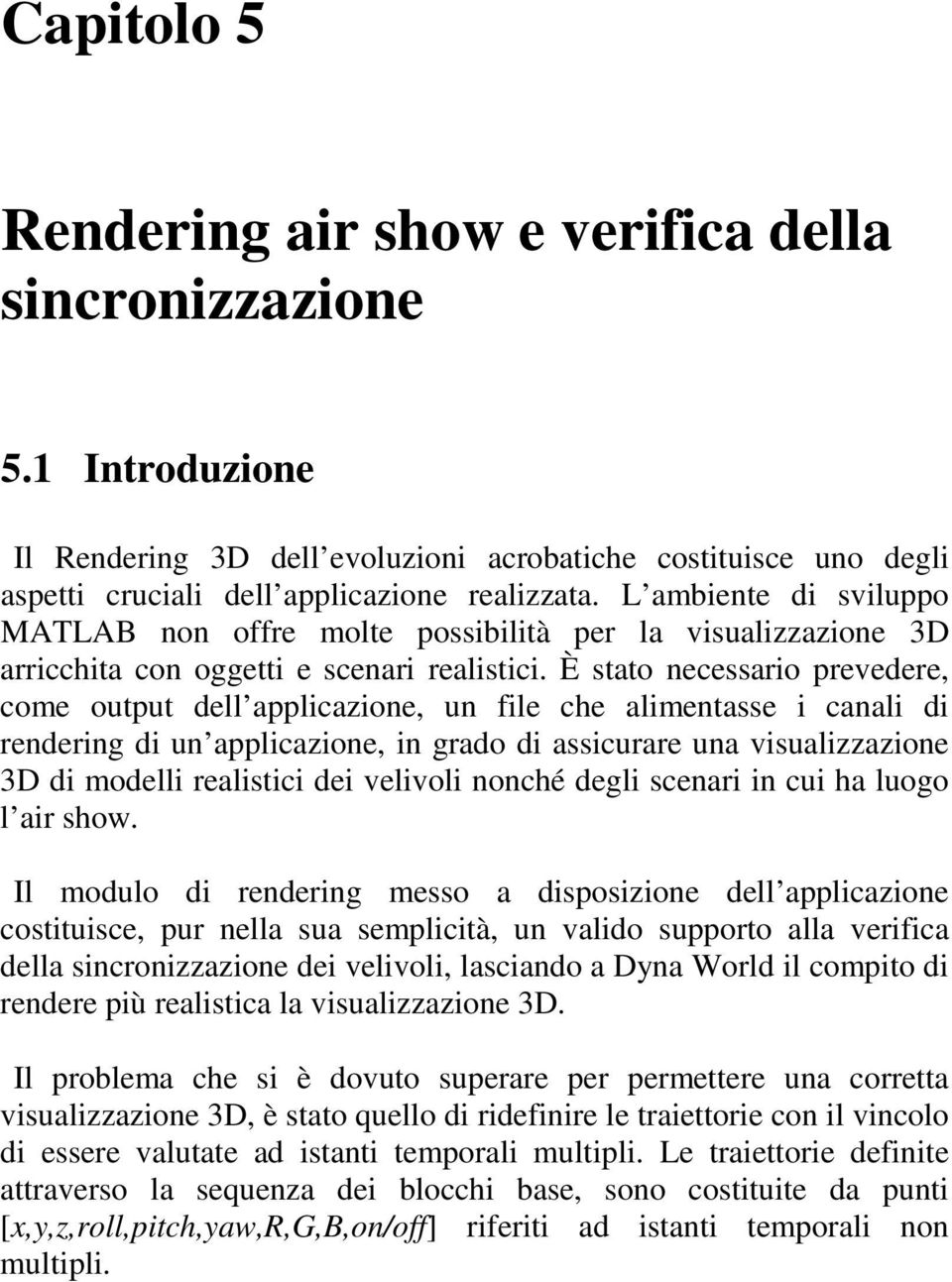 È stato necessario prevedere, come output dell applicazione, un file che alimentasse i canali di rendering di un applicazione, in grado di assicurare una visualizzazione 3D di modelli realistici dei