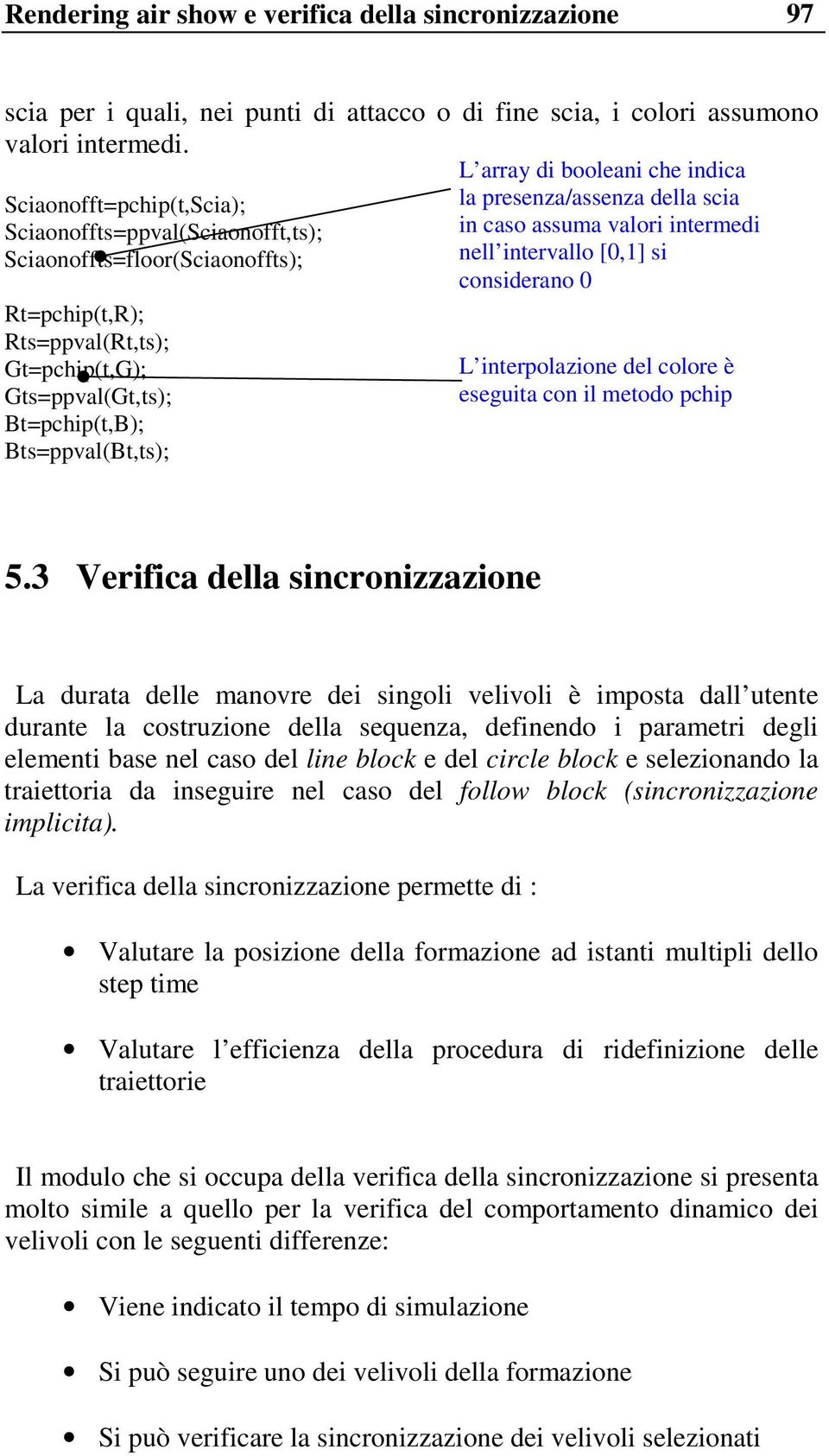 intervallo [0,1] si considerano 0 Rt=pchip(t,R); Rts=ppval(Rt,ts); Gt=pchip(t,G); Gts=ppval(Gt,ts); Bt=pchip(t,B); Bts=ppval(Bt,ts); L interpolazione del colore è eseguita con il metodo pchip 5.