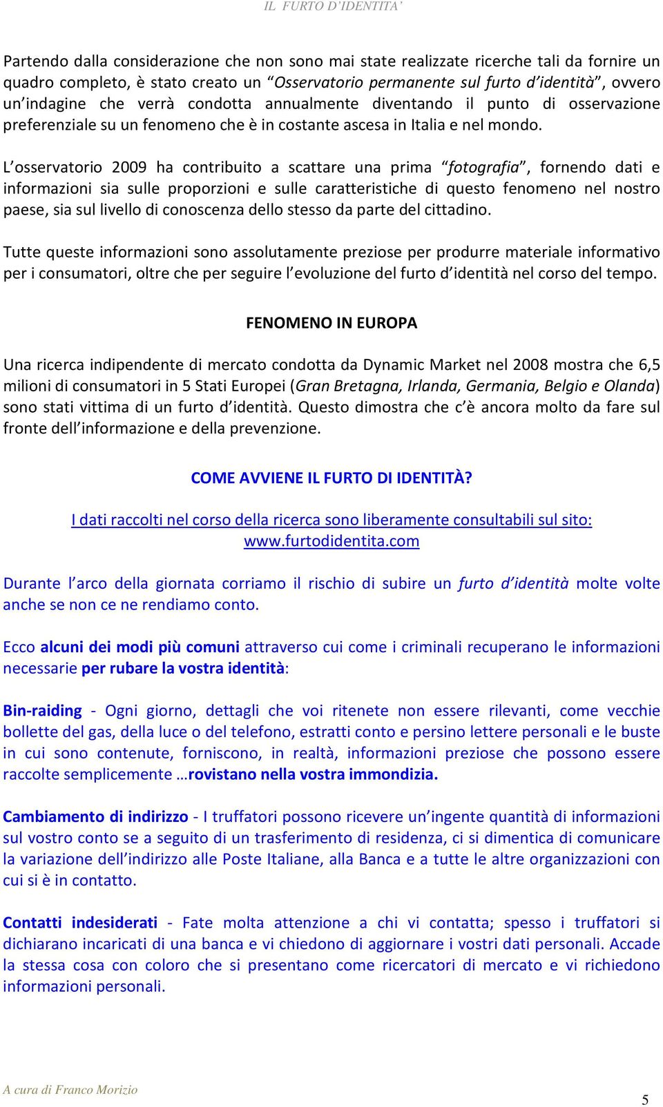 L osservatorio 2009 ha contribuito a scattare una prima fotografia, fornendo dati e informazioni sia sulle proporzioni e sulle caratteristiche di questo fenomeno nel nostro paese, sia sul livello di