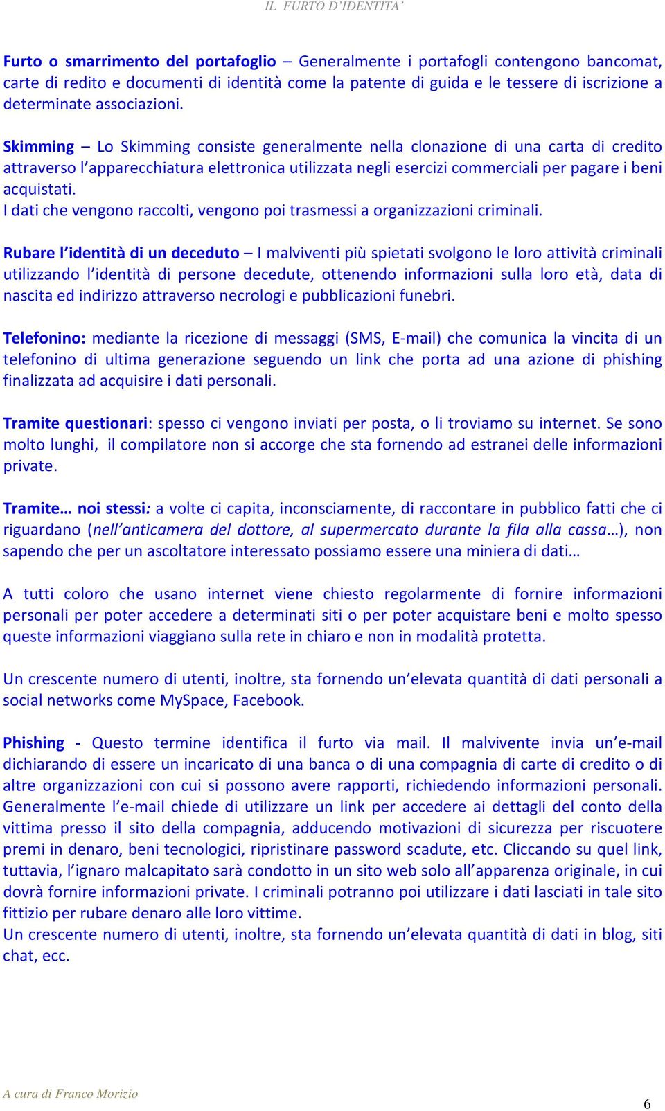 Skimming Lo Skimming consiste generalmente nella clonazione di una carta di credito attraverso l apparecchiatura elettronica utilizzata negli esercizi commerciali per pagare i beni acquistati.