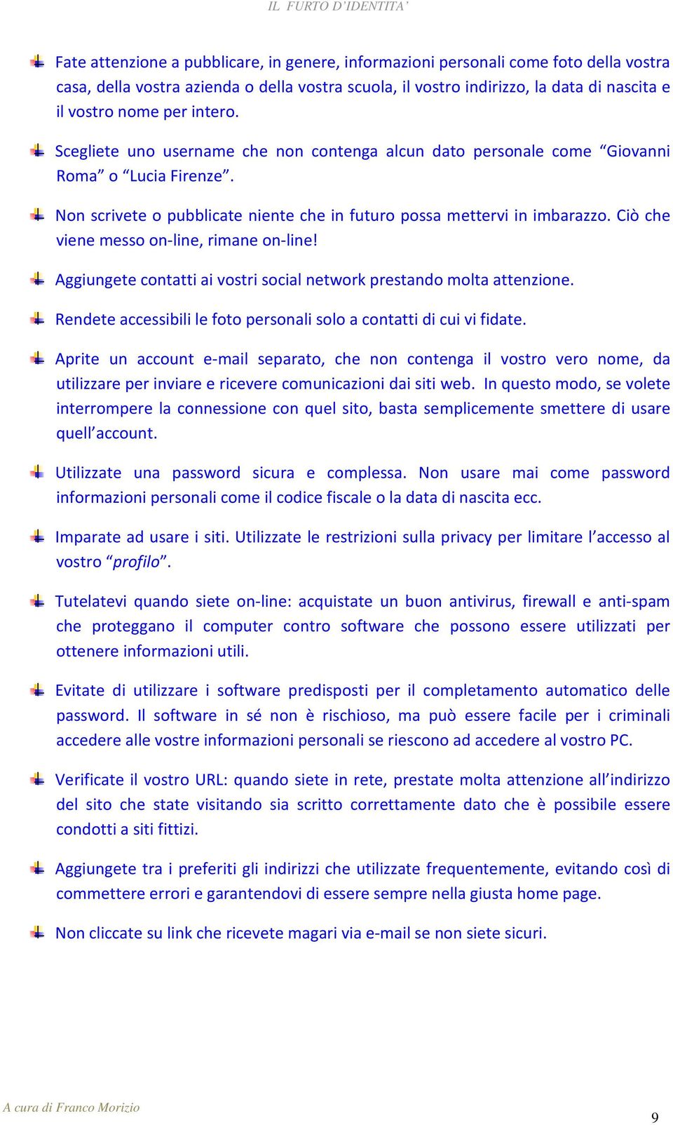 Ciò che viene messo on-line, rimane on-line! Aggiungete contatti ai vostri social network prestando molta attenzione. Rendete accessibili le foto personali solo a contatti di cui vi fidate.