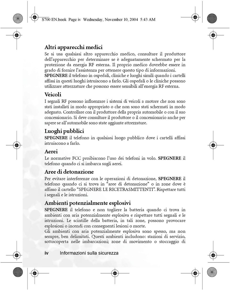 schermato per la protezione da energia RF esterna. Il proprio medico dovrebbe essere in grado di fornire l assistenza per ottenere questo tipo di informazioni.