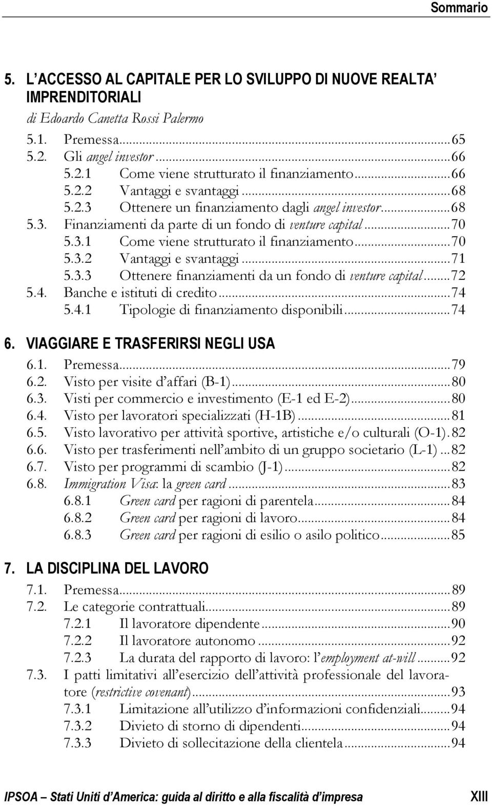 .. 70 5.3.2 Vantaggi e svantaggi... 71 5.3.3 Ottenere finanziamenti da un fondo di venture capital... 72 5.4. Banche e istituti di credito... 74 5.4.1 Tipologie di finanziamento disponibili... 74 6.