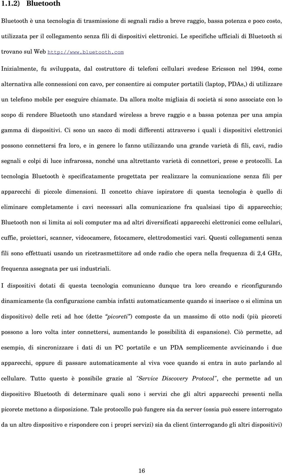 com Inizialmente, fu sviluppata, dal costruttore di telefoni cellulari svedese Ericsson nel 1994, come alternativa alle connessioni con cavo, per consentire ai computer portatili (laptop, PDAs,) di