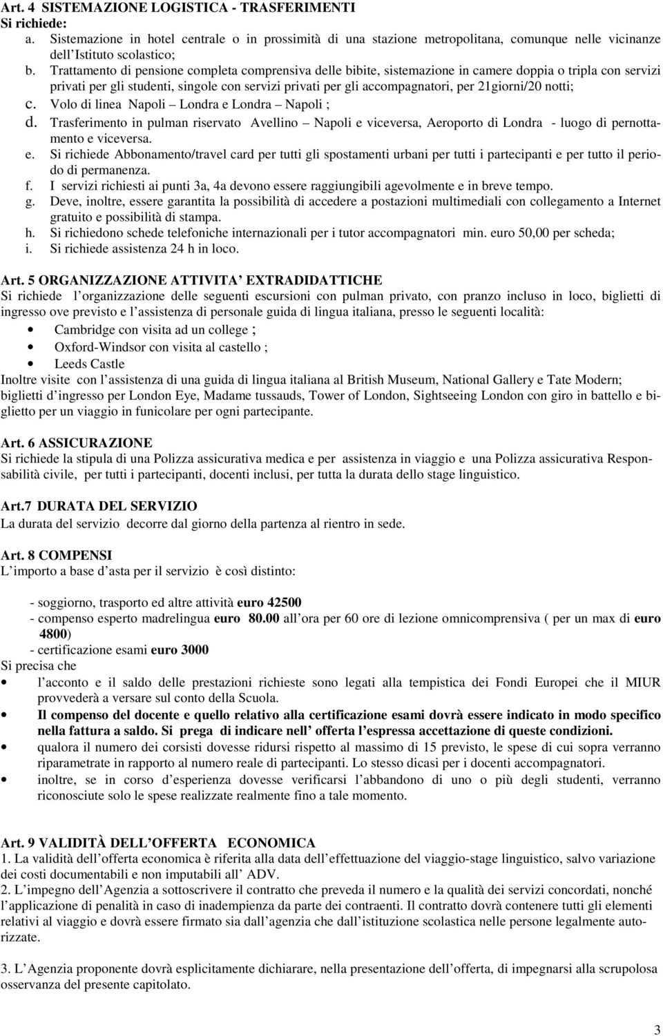 21giorni/20 notti; c. Volo di linea Napoli Londra e Londra Napoli ; d. Trasferimento in pulman riservato Avellino Napoli e viceversa, Aeroporto di Londra - luogo di pernottamento e viceversa. e. Si richiede Abbonamento/travel card per tutti gli spostamenti urbani per tutti i partecipanti e per tutto il periodo di permanenza.