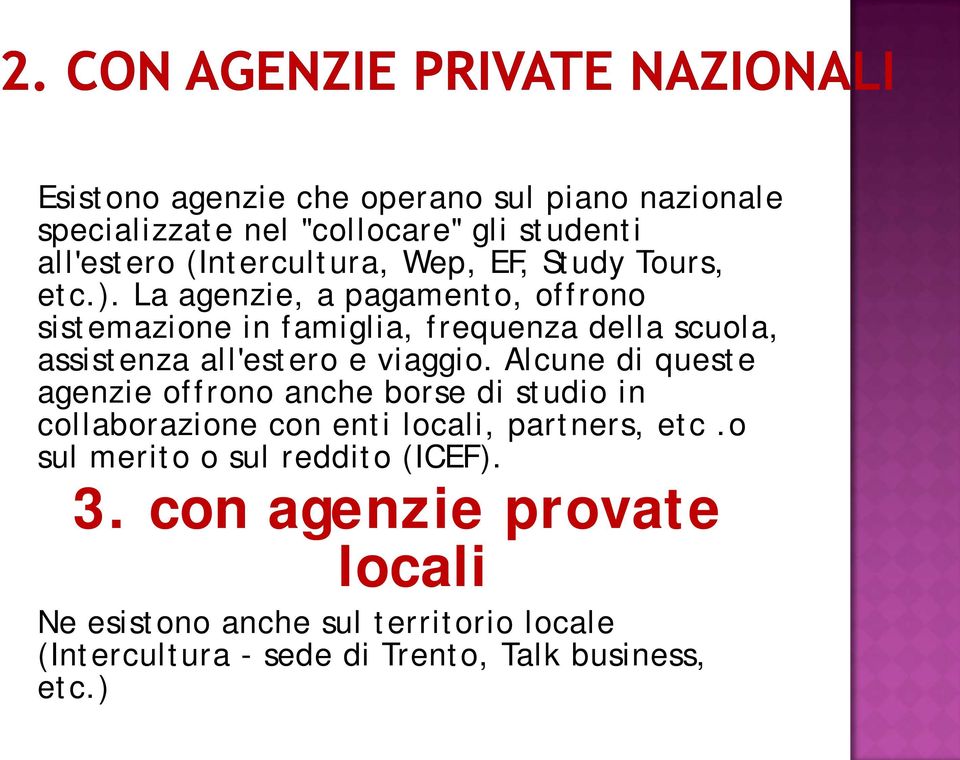 La agenzie, a pagamento, offrono sistemazione in famiglia, frequenza della scuola, assistenza all'estero e viaggio.