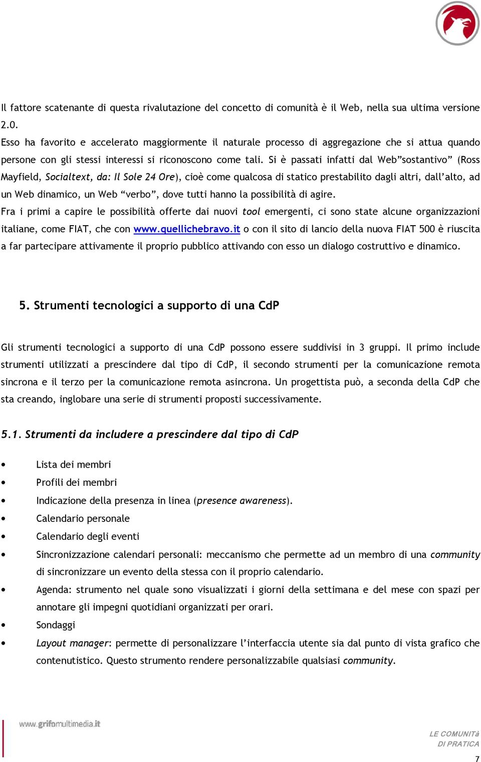 Si è passati infatti dal Web sostantivo (Ross Mayfield, Socialtext, da: Il Sole 24 Ore), cioè come qualcosa di statico prestabilito dagli altri, dall alto, ad un Web dinamico, un Web verbo, dove