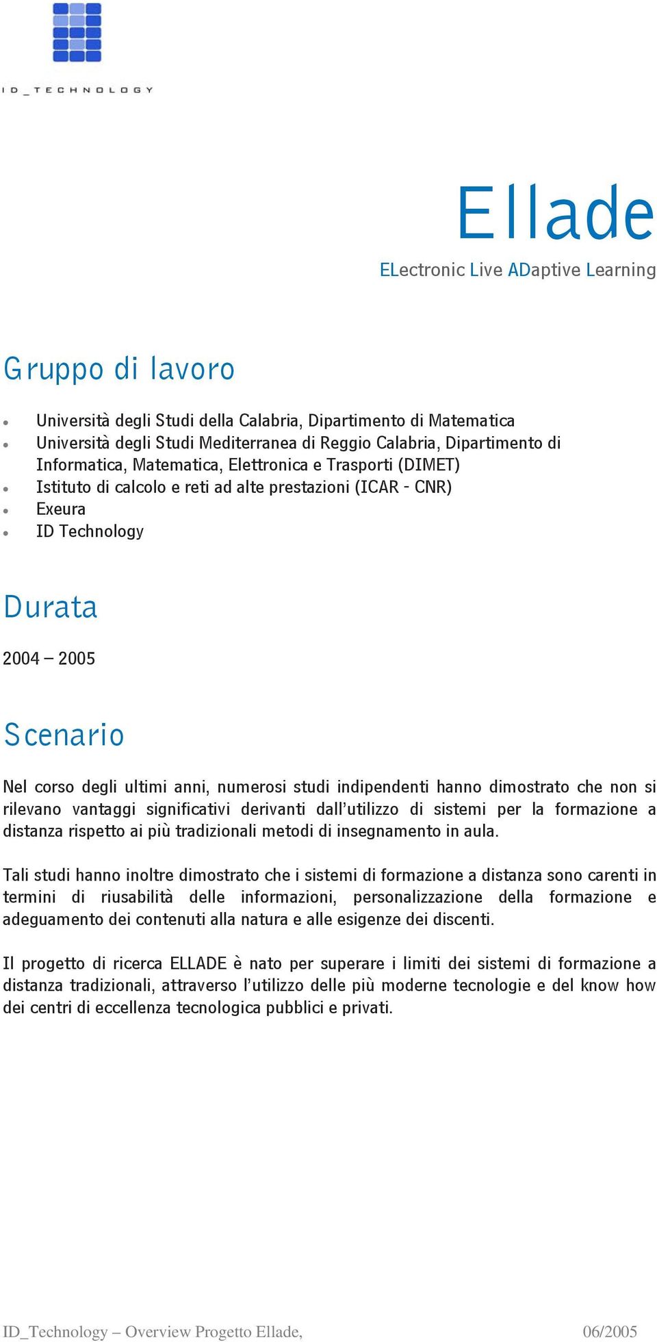 numerosi studi indipendenti hanno dimostrato che non si rilevano vantaggi significativi derivanti dall utilizzo di sistemi per la formazione a distanza rispetto ai più tradizionali metodi di