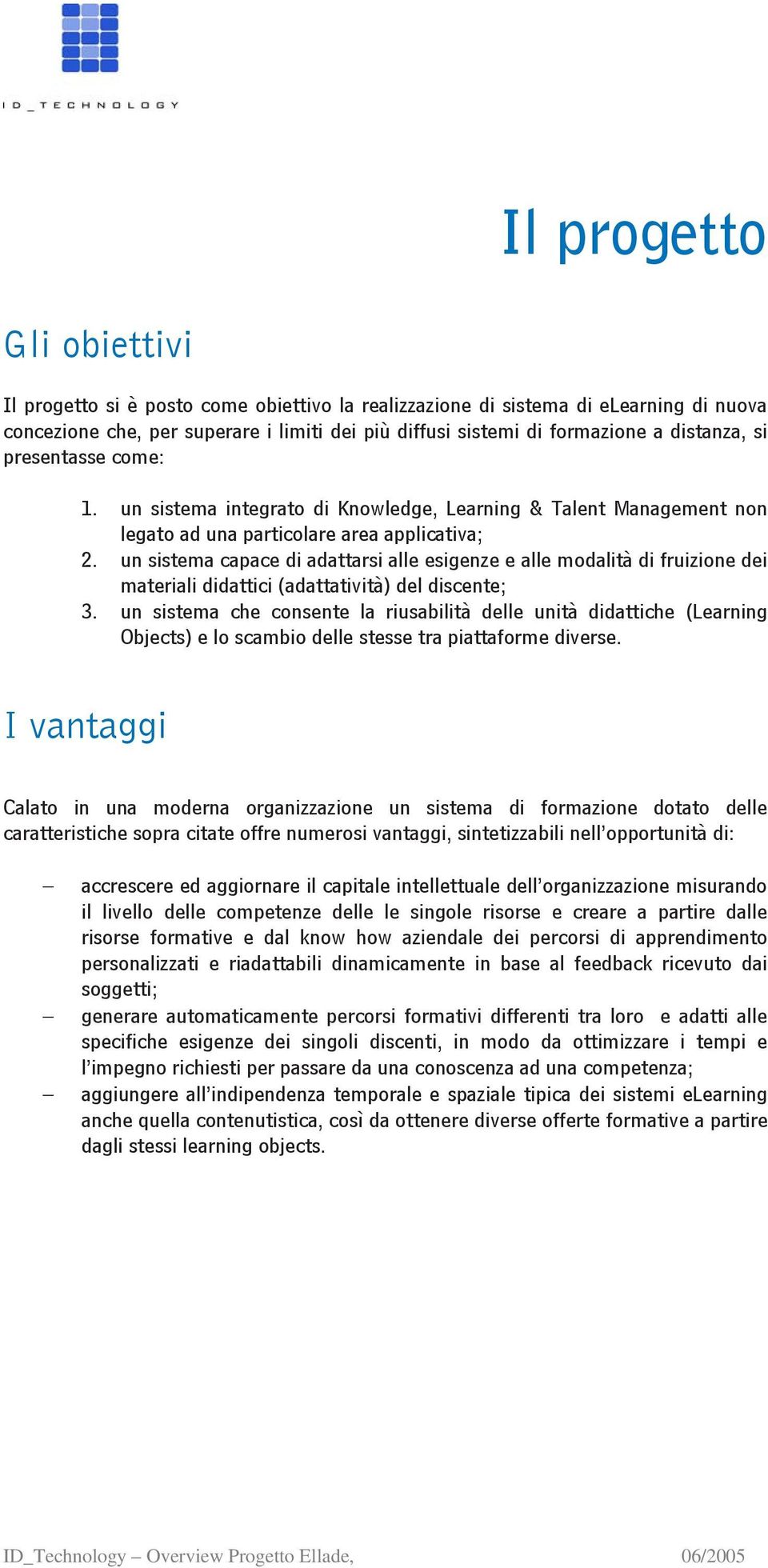 un sistema capace di adattarsi alle esigenze e alle modalità di fruizione dei materiali didattici (adattatività) del discente; 3.