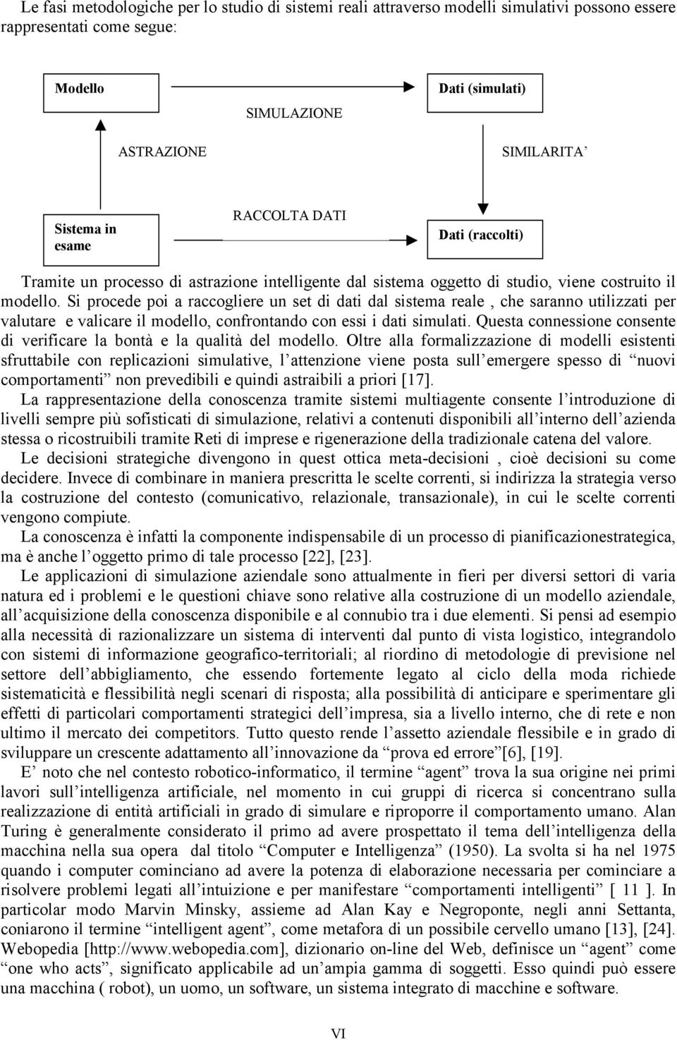 Si procede poi a raccogliere un set di dati dal sistema reale, che saranno utilizzati per valutare e valicare il modello, confrontando con essi i dati simulati.