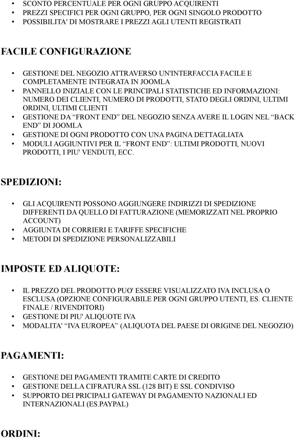 ORDINI, ULTIMI ORDINI, ULTIMI CLIENTI GESTIONE DA FRONT END DEL NEGOZIO SENZA AVERE IL LOGIN NEL BACK END DI JOOMLA GESTIONE DI OGNI PRODOTTO CON UNA PAGINA DETTAGLIATA MODULI AGGIUNTIVI PER IL FRONT