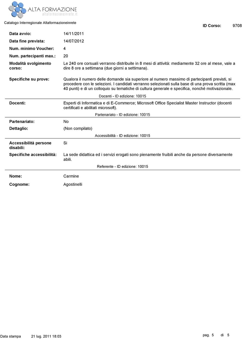 Specifiche su prove: Docenti: Partenariato: Dettaglio: Accessibilità persone disabili: Specifiche accessibilità: Nome: Cognome: Qualora il numero delle domande sia superiore al numero massimo di