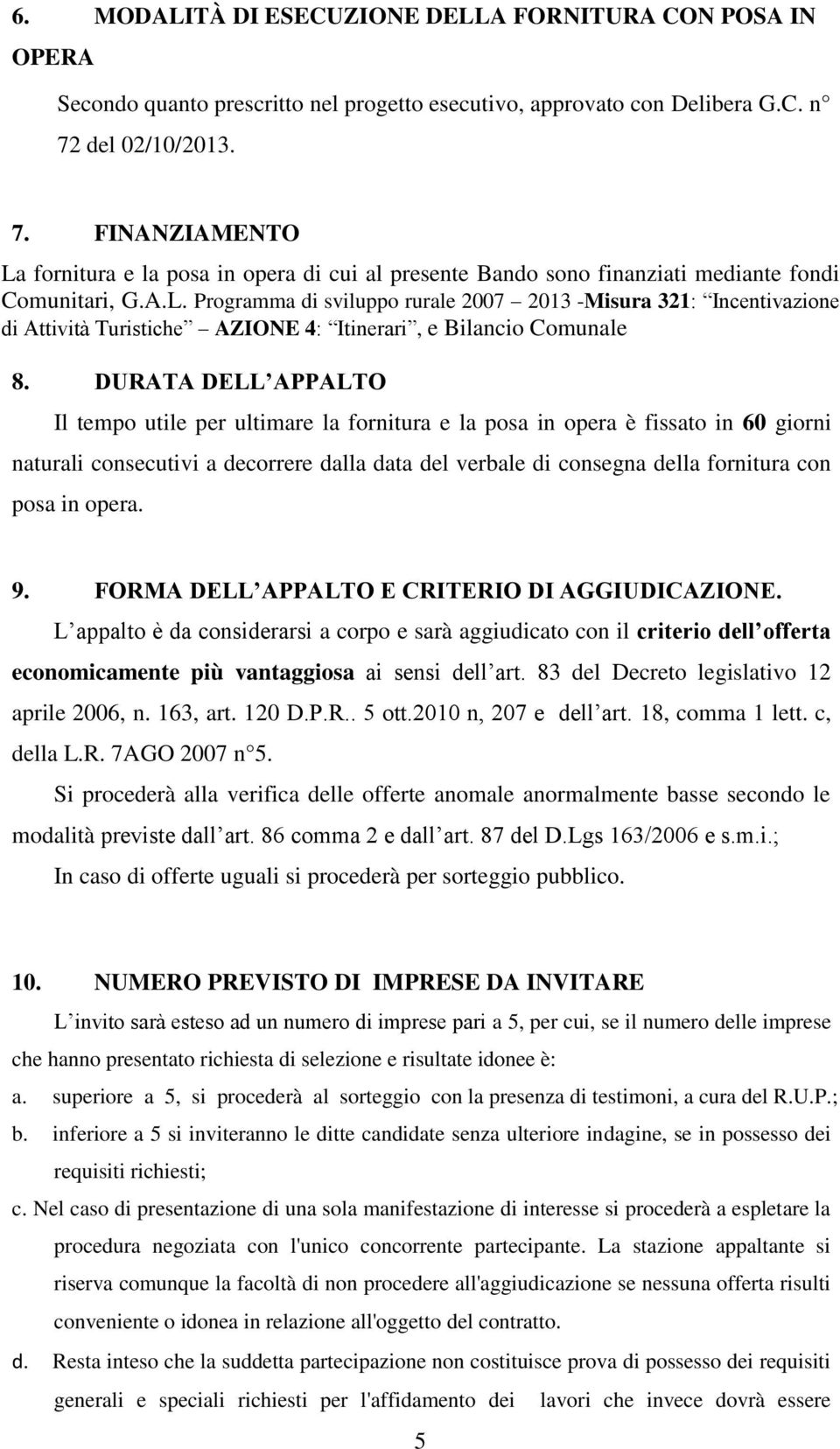 DURATA DELL APPALTO Il tempo utile per ultimare la fornitura e la posa in opera è fissato in 60 giorni naturali consecutivi a decorrere dalla data del verbale di consegna della fornitura con posa in