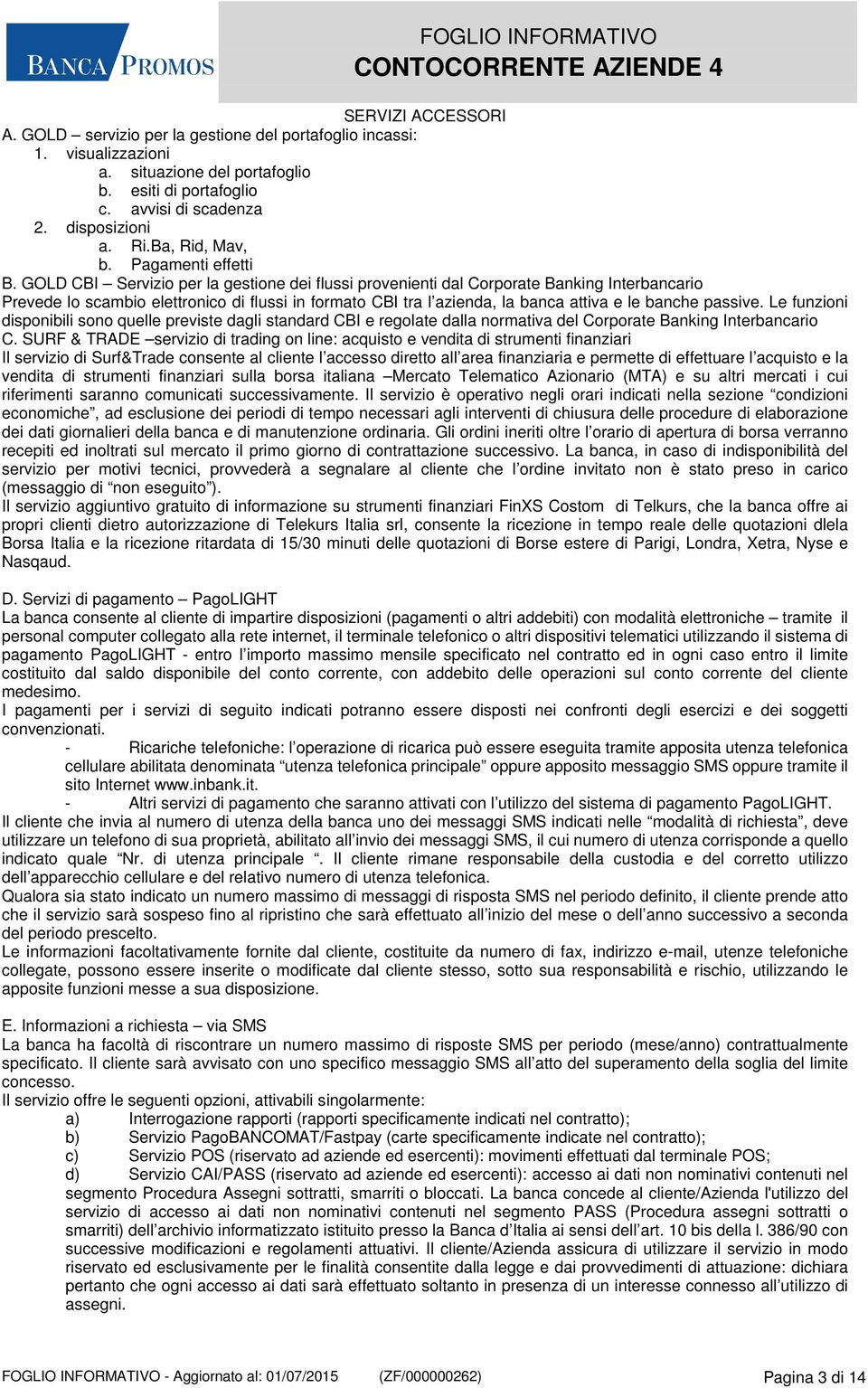 GOLD CBI Servizio per la gestione dei flussi provenienti dal Corporate Banking Interbancario Prevede lo scambio elettronico di flussi in formato CBI tra l azienda, la banca attiva e le banche passive.