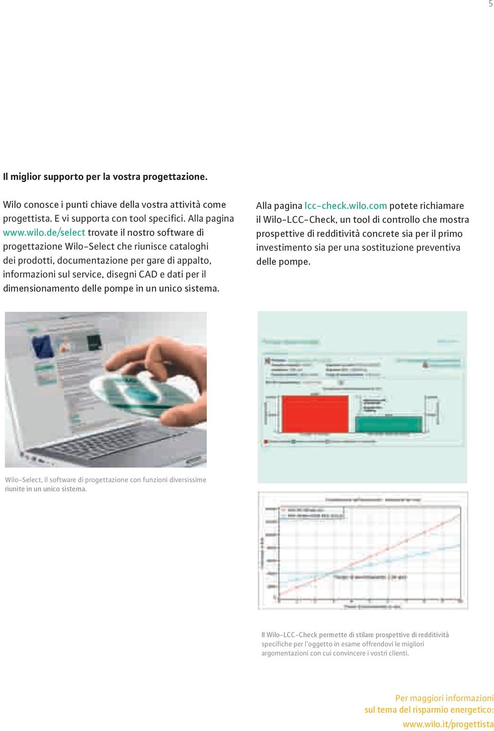 dimensionamento delle pompe in un unico sistema. www.wilo.de/select trovate il nostro software di dimensionamento delle pompe in un unico sistema. Alla pagina lcc-check.wilo.com potete richiamare il Wilo-LCC-Check, un tool di controllo che mostra 5 Alla pagina lcc-check.