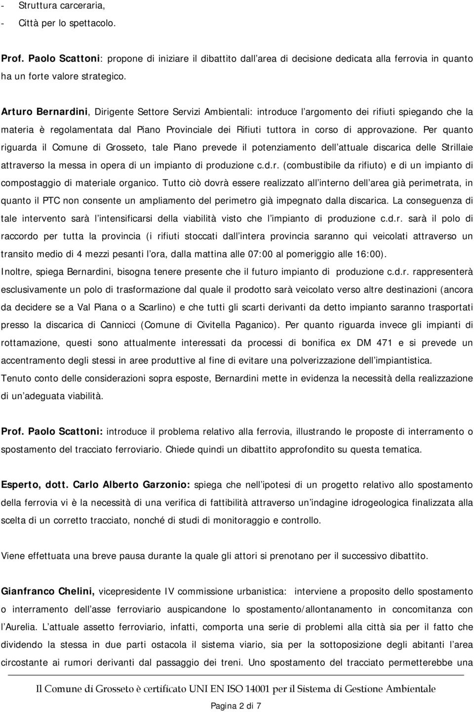 Per quanto riguarda il Comune di Grosseto, tale Piano prevede il potenziamento dell attuale discarica delle Strillaie attraverso la messa in opera di un impianto di produzione c.d.r. (combustibile da rifiuto) e di un impianto di compostaggio di materiale organico.