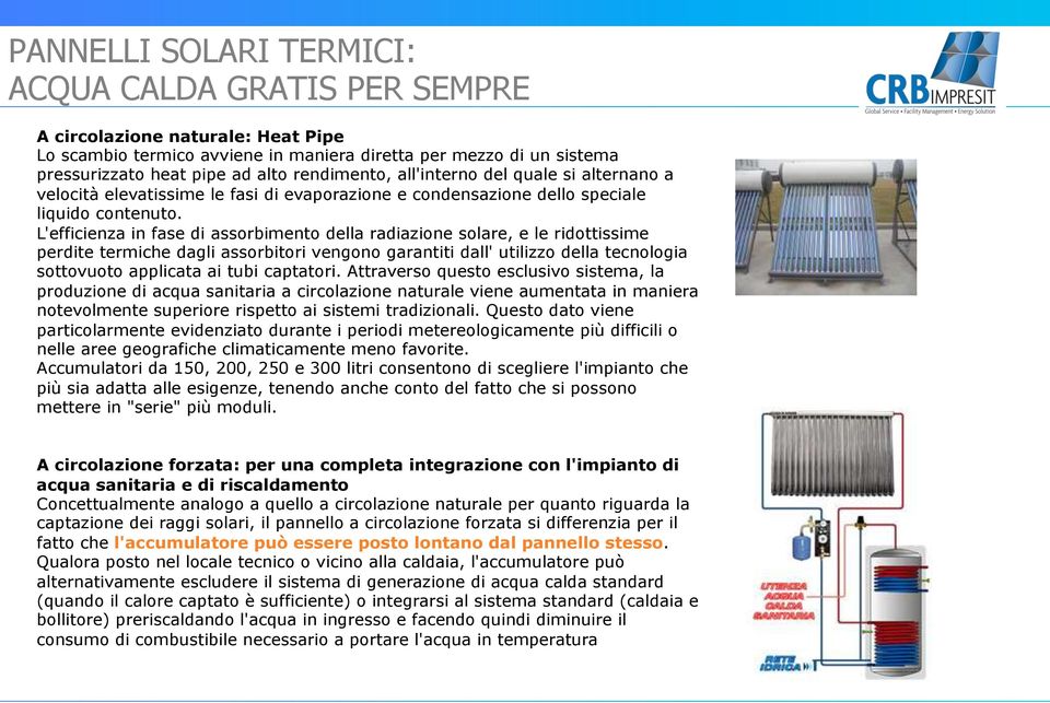 L'efficienza in fase di assorbimento della radiazione solare, e le ridottissime perdite termiche dagli assorbitori vengono garantiti dall' utilizzo della tecnologia sottovuoto applicata ai tubi