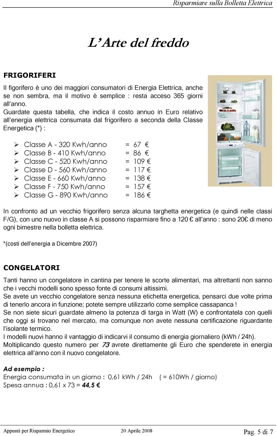 Kwh/anno = 86 Classe C - 520 Kwh/anno = 109 Classe D - 560 Kwh/anno = 117 Classe E - 660 Kwh/anno = 138 Classe F - 750 Kwh/anno = 157 Classe G - 890 Kwh/anno = 186 In confronto ad un vecchio