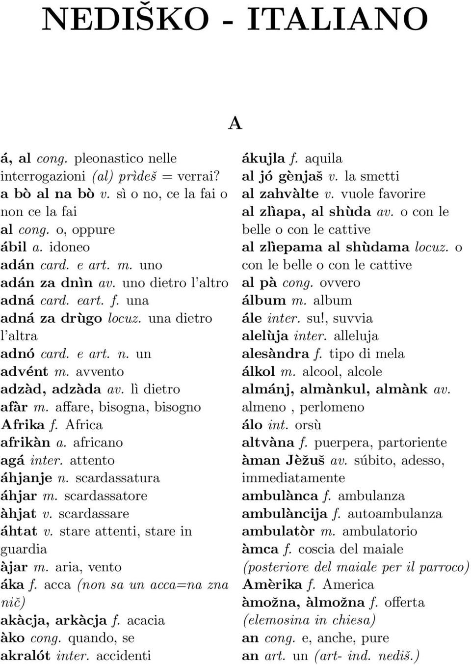 affare, bisogna, bisogno Afrika f. Africa afrikàn a. africano a g á inter. attento áhjanje n. scardassatura áhjar m. scardassatore àhjat v. scardassare áhtat v. stare attenti, stare in guardia àjar m.