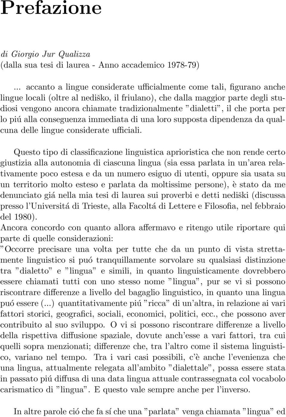 dialetti, il che porta per lo piú alla conseguenza immediata di una loro supposta dipendenza da qualcuna delle lingue considerate ufficiali.