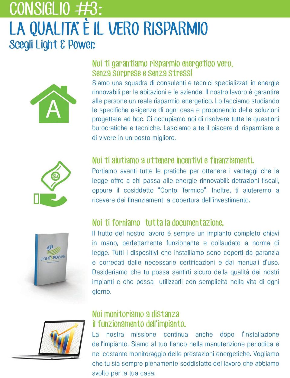 Lo facciamo studiando le specifi che esigenze di ogni casa e proponendo delle soluzioni progettate ad hoc. Ci occupiamo noi di risolvere tutte le questioni burocratiche e tecniche.