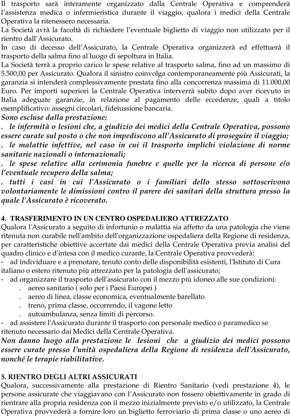 In caso di decesso dell Assicurato, la Centrale Operativa organizzerà ed effettuerà il trasporto della salma fino al luogo di sepoltura in Italia.