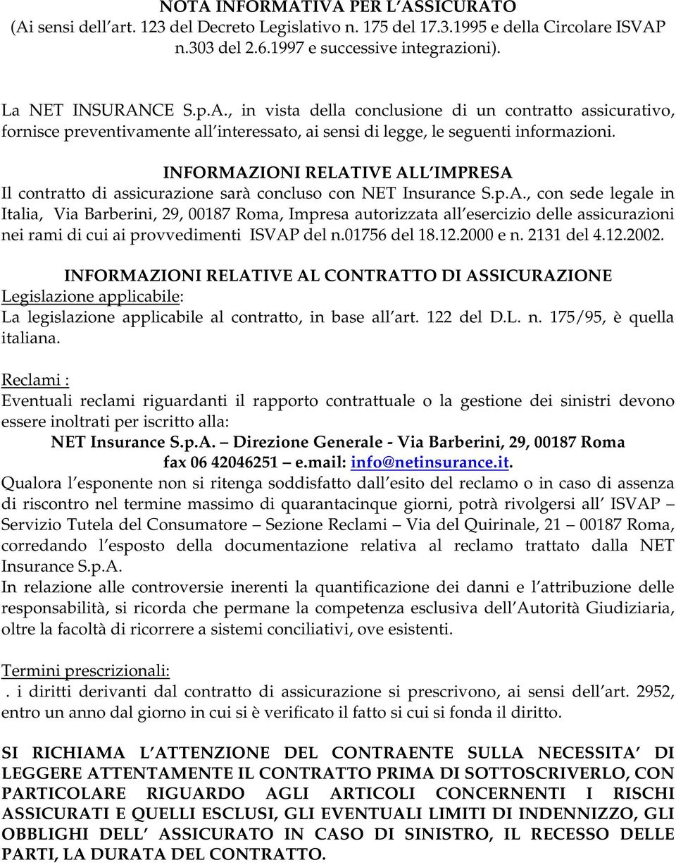 01756 del 18.12.2000 e n. 2131 del 4.12.2002. INFORMAZIONI RELATIVE AL CONTRATTO DI ASSICURAZIONE Legislazione applicabile: La legislazione applicabile al contratto, in base all art. 122 del D.L. n. 175/95, è quella italiana.